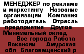 МЕНЕДЖЕР по рекламе и маркетингу › Название организации ­ Компания-работодатель › Отрасль предприятия ­ Другое › Минимальный оклад ­ 28 000 - Все города Работа » Вакансии   . Амурская обл.,Благовещенский р-н